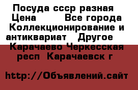 Посуда ссср разная › Цена ­ 50 - Все города Коллекционирование и антиквариат » Другое   . Карачаево-Черкесская респ.,Карачаевск г.